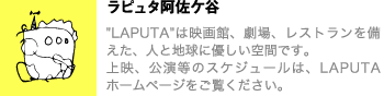 ラピュタ阿佐ケ谷　LAPUTAは映画館、劇場、レストランを備えた、人と地球に優しい空間です。上映、公演等のスケジュールは、LAPUTAホームページをご覧ください。